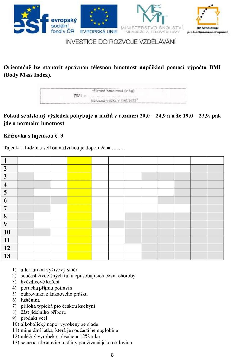 . 1 2 3 4 5 6 7 8 9 10 11 12 13 1) alternativní výživový směr 2) součást živočišných tuků způsobujících cévní choroby 3) hvězdicové koření 4) porucha příjmu potravin 5) cukrovinka z