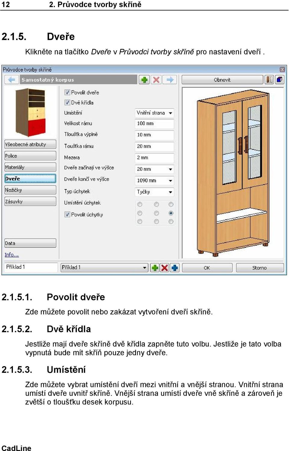 Jestliže je tato volba vypnutá bude mít skříň pouze jedny dveře. 2.1.5.3.