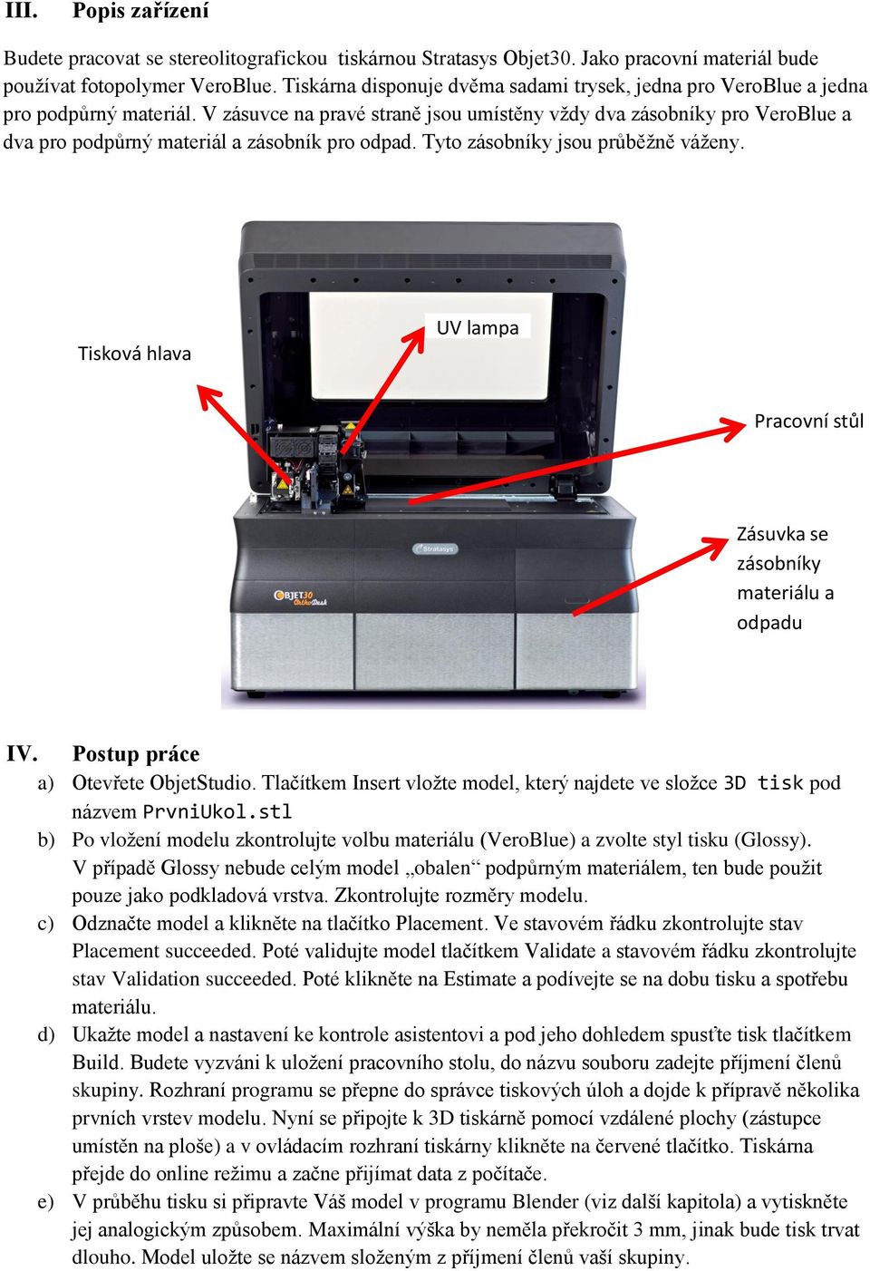 V zásuvce na pravé straně jsou umístěny vždy dva zásobníky pro VeroBlue a dva pro podpůrný materiál a zásobník pro odpad. Tyto zásobníky jsou průběžně váženy.