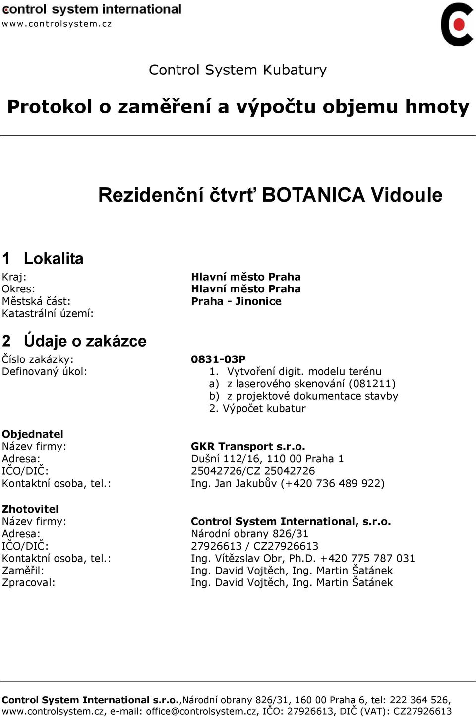 Výpočet kubatur Objednatel Název firmy: GKR Transport s.r.o. Adresa: Dušní 112/16, 110 00 Praha 1 IČO/DIČ: 25042726/CZ 25042726 Kontaktní osoba, tel.: Ing.