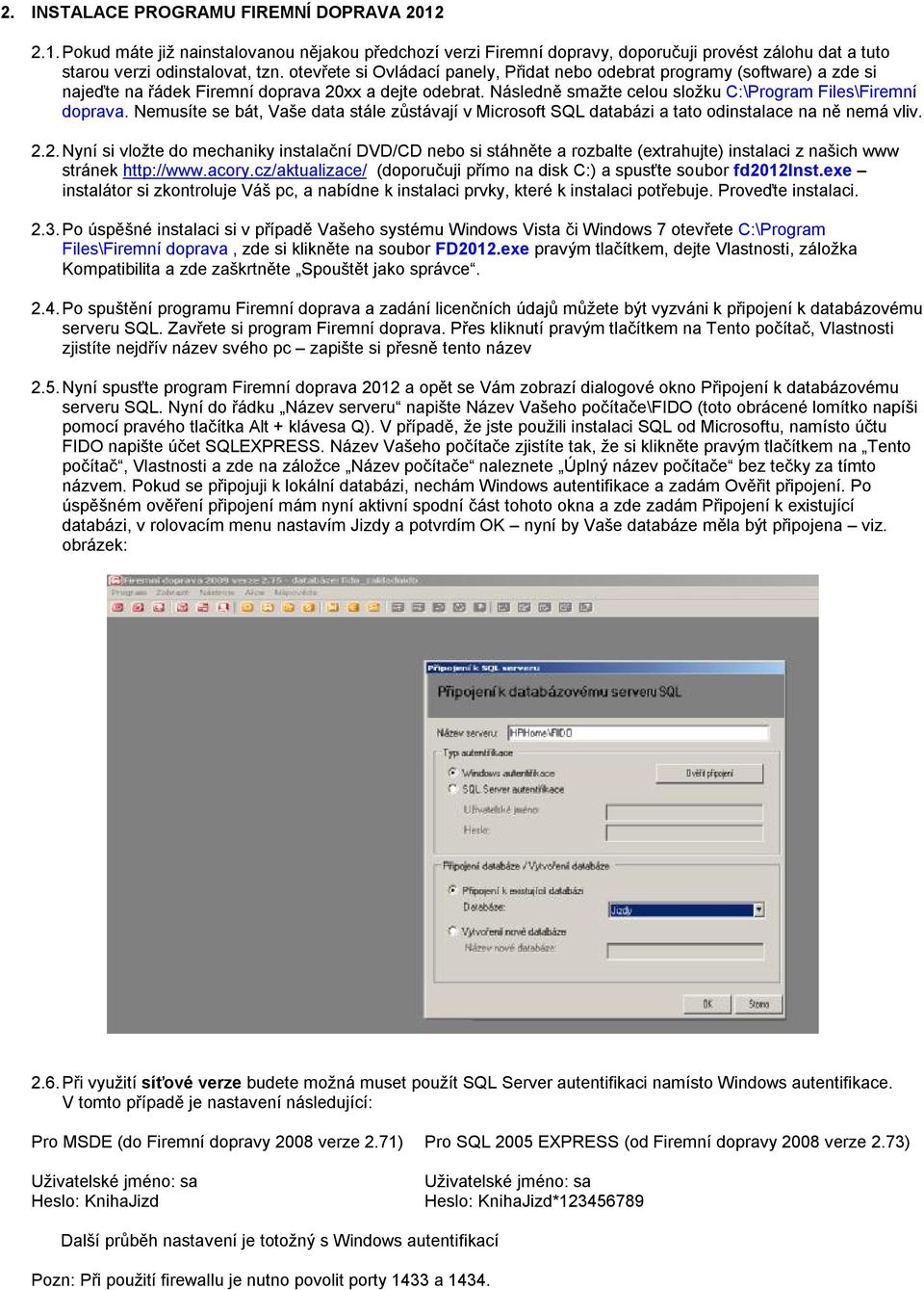 Nemusíte se bát, Vaše data stále zůstávají v Microsoft SQL databázi a tato odinstalace na ně nemá vliv. 2.