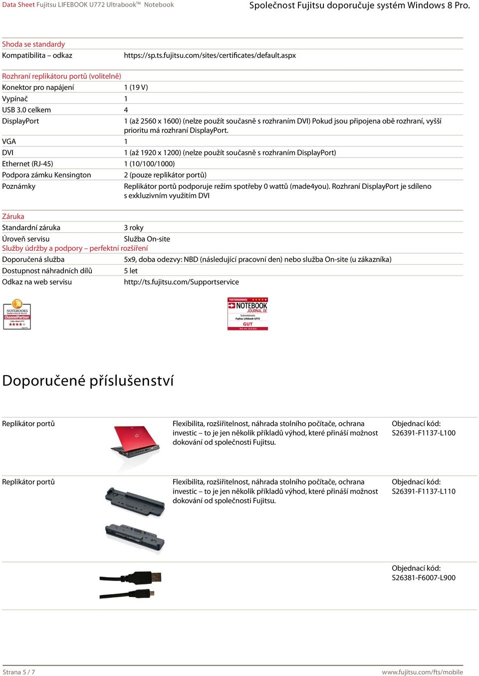 VGA 1 DVI 1 (až 1920 x 1200) (nelze použít současně s rozhraním DisplayPort) Ethernet (RJ-45) 1 (10/100/1000) Podpora zámku Kensington 2 (pouze replikátor portů) Poznámky Replikátor portů podporuje