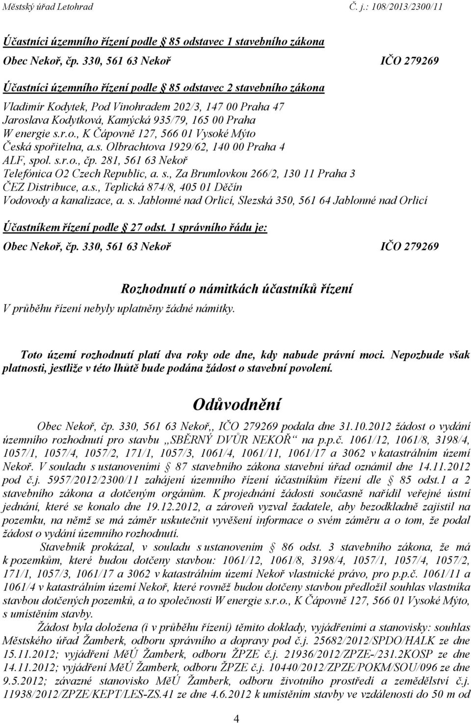 281, 561 63 Nekoř Telefónica O2 Czech Republic, a. s., Za Brumlovkou 266/2, 130 11 Praha 3 ČEZ Distribuce, a.s., Teplická 874/8, 405 01 Děčín Vodovody a kanalizace, a. s. Jablonné nad Orlicí, Slezská 350, 561 64 Jablonné nad Orlicí Účastníkem řízení podle 27 odst.