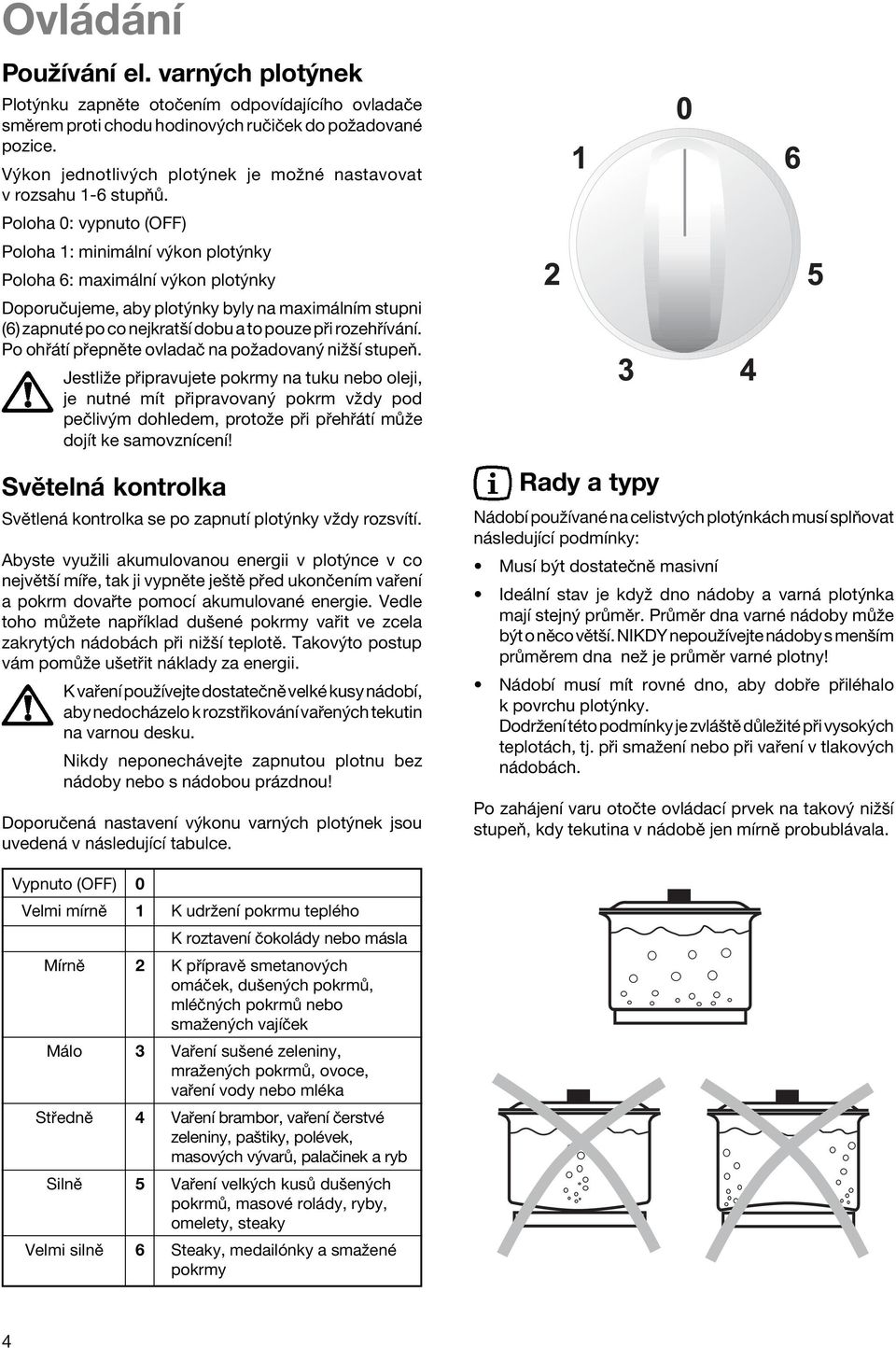 Poloha 0: vypnuto (OFF) Poloha 1: minim lnì v kon plot nky Poloha 6: maxim lnì v kon plot nky DoporuËujeme, aby plot nky byly na maxim lnìm stupni (6) zapnutè po co nejkratöì dobu a to pouze p i