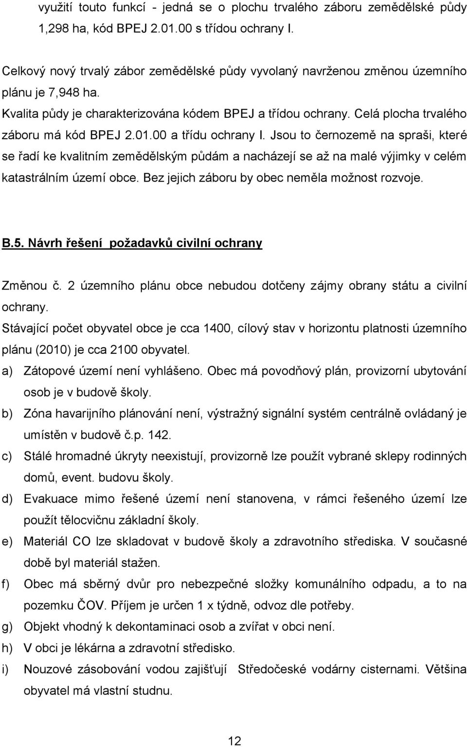 01.00 a třídu ochrany I. Jsou to černozemě na spraši, které se řadí ke kvalitním zemědělským půdám a nacházejí se až na malé výjimky v celém katastrálním území obce.