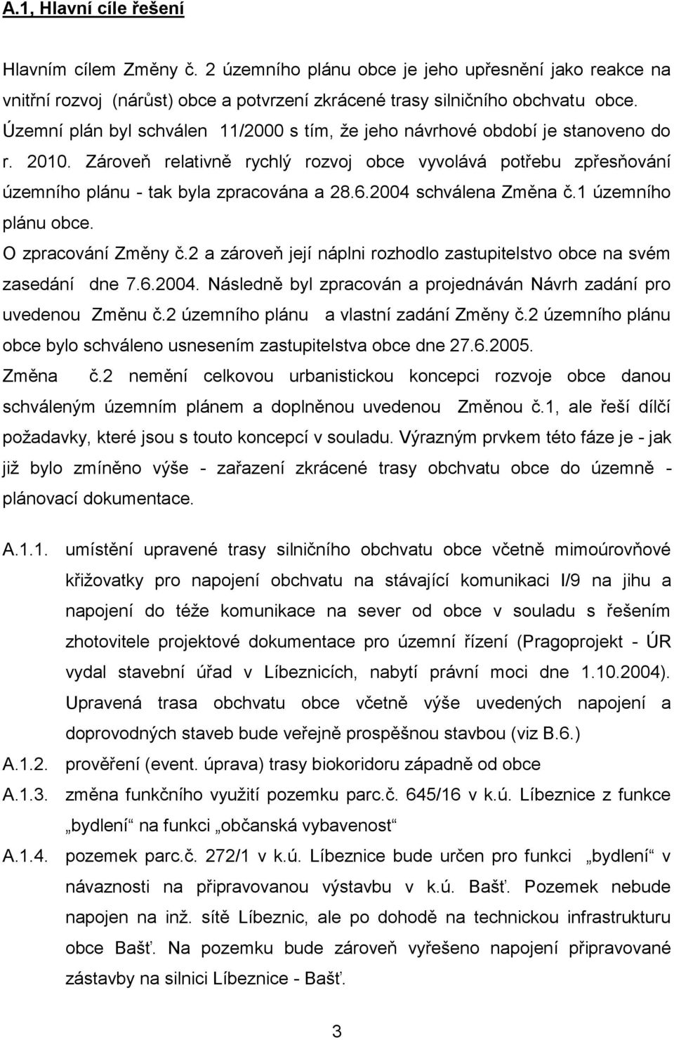 2004 schválena Změna č.1 územního plánu obce. O zpracování Změny č.2 a zároveň její náplni rozhodlo zastupitelstvo obce na svém zasedání dne 7.6.2004. Následně byl zpracován a projednáván Návrh zadání pro uvedenou Změnu č.