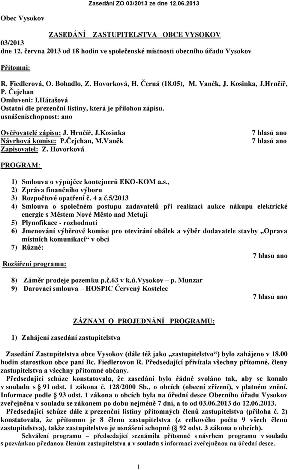 Kosinka Návrhová komise: P.Čejchan, M.Vaněk Zapisovatel: Z. Hovorková PROGRAM: 1) Smlouva o výpůjčce kontejnerů EKO-KOM a.s., 2) Zpráva finančního výboru 3) Rozpočtové opatření č. 4 a č.