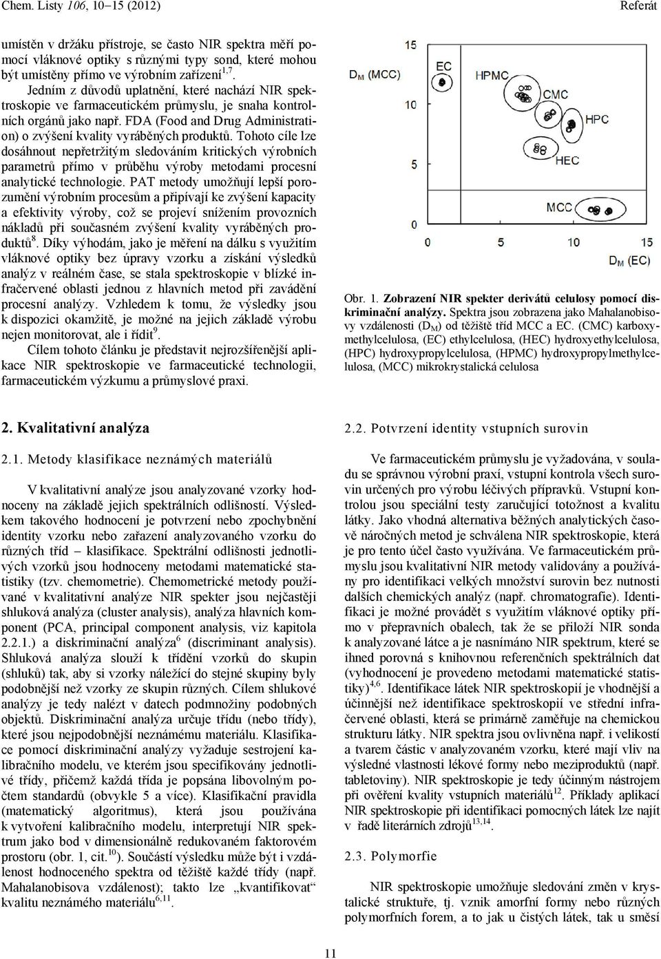 Tohoto cíle lze dosáhnout nepřetržitým sledováním kritických výrobních parametrů přímo v průběhu výroby metodami procesní analytické technologie.