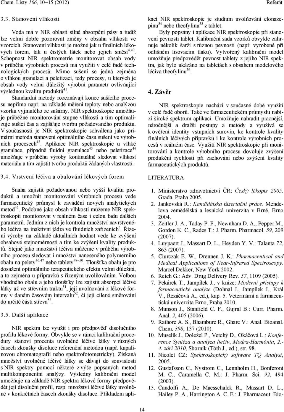 Schopnost NIR spektrometrie monitorovat obsah vody v průběhu výrobních procesů má využití v celé řadě technologických procesů.