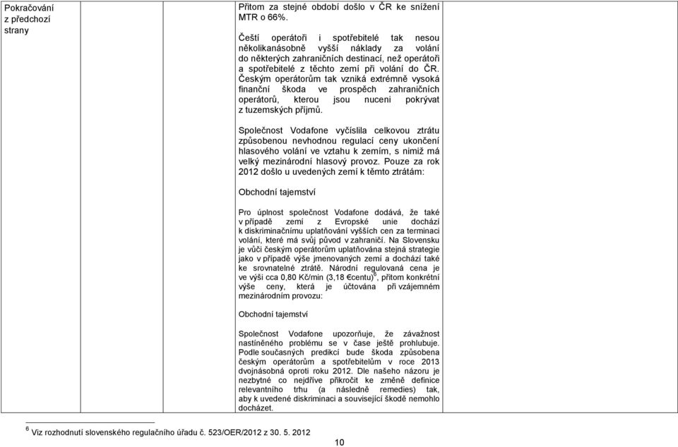 Českým operátorům tak vzniká extrémně vysoká finanční škoda ve prospěch zahraničních operátorů, kterou jsou nuceni pokrývat z tuzemských příjmů.