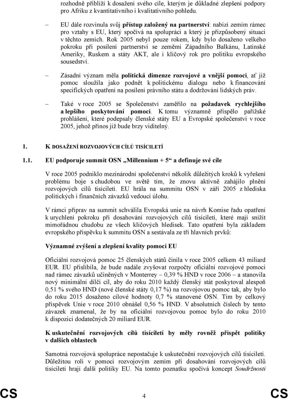 Rok 2005 nebyl pouze rokem, kdy bylo dosaženo velkého pokroku při posílení partnerství se zeměmi Západního Balkánu, Latinské Ameriky, Ruskem a státy AKT, ale i klíčový rok pro politiku evropského