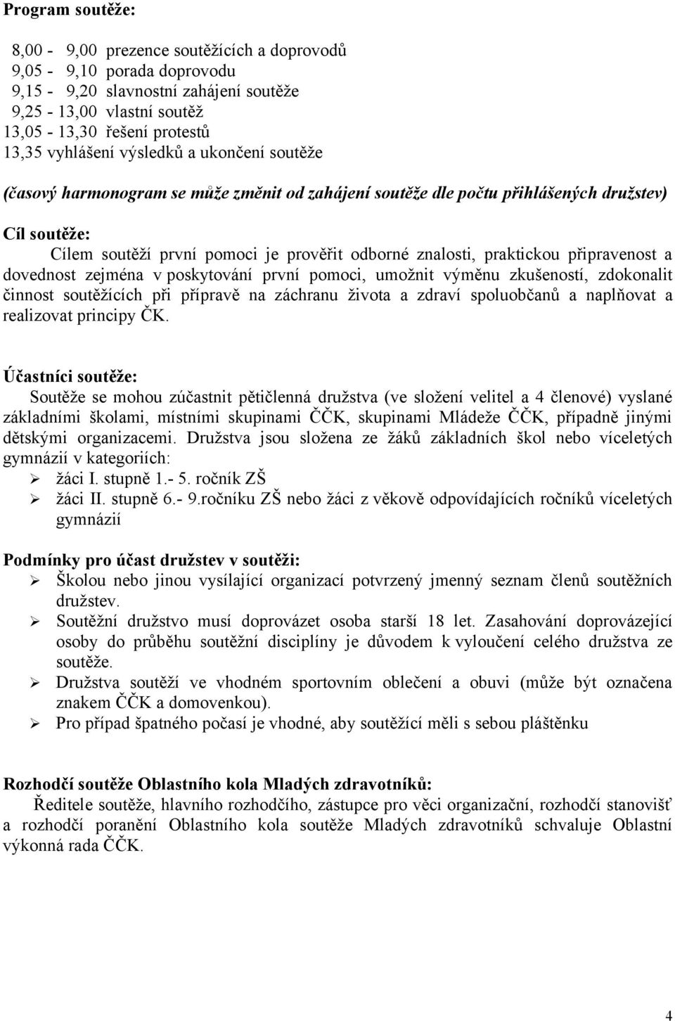 připravenost a dovednost zejména v poskytování první pomoci, umožnit výměnu zkušeností, zdokonalit činnost soutěžících při přípravě na záchranu života a zdraví spoluobčanů a naplňovat a realizovat