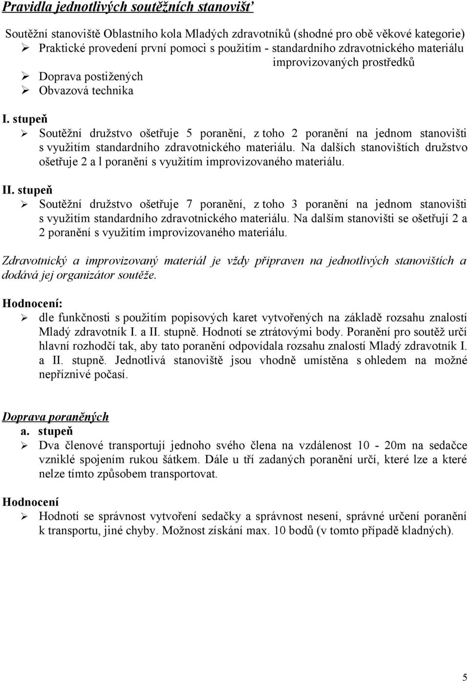 stupeň Soutěžní družstvo ošetřuje 5 poranění, z toho 2 poranění na jednom stanovišti s využitím standardního zdravotnického materiálu.