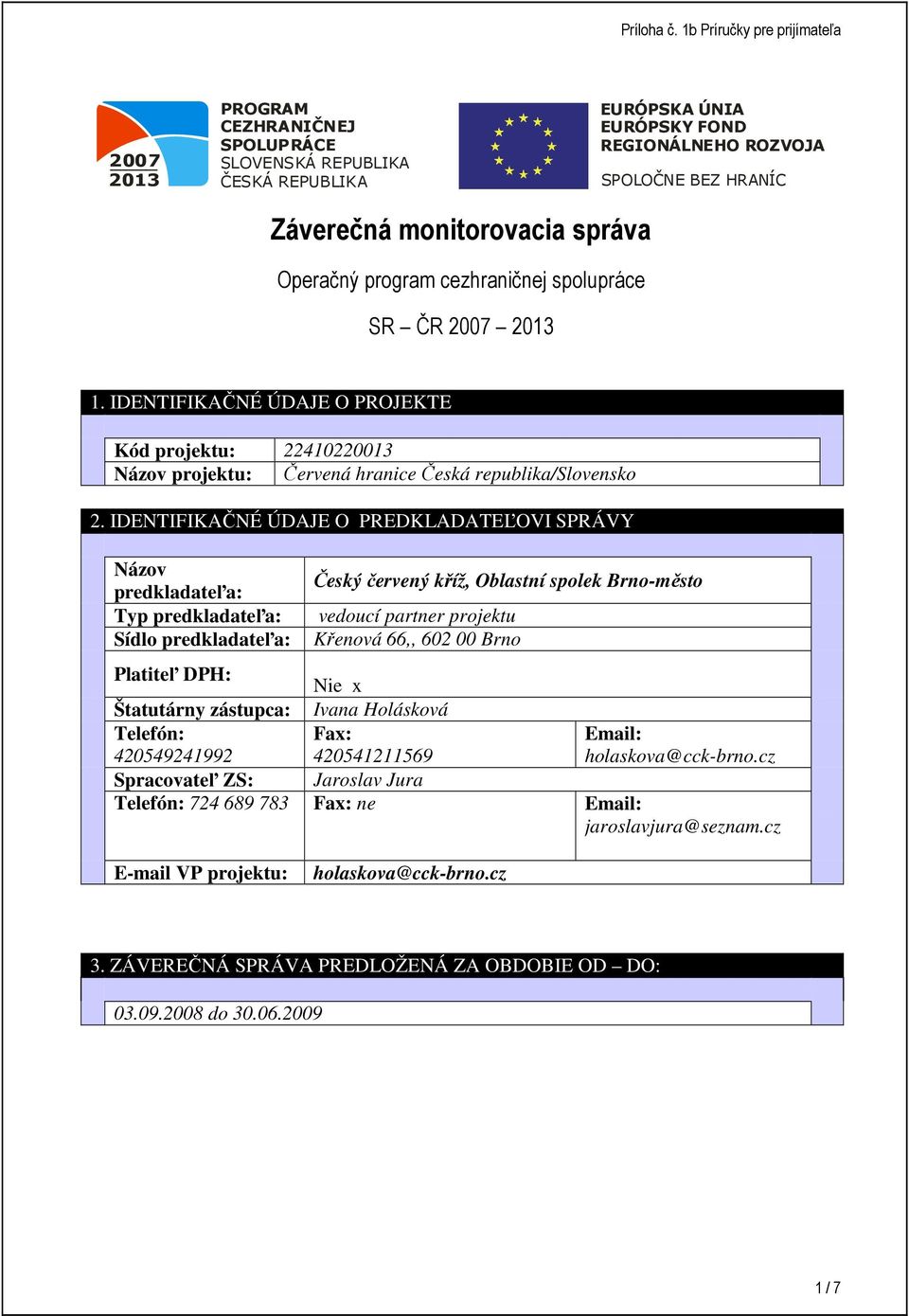 IDENTIFIKAČNÉ ÚDAJE O PREDKLADATEĽOVI SPRÁVY Názov predkladateľa: Typ predkladateľa: Sídlo predkladateľa: Český červený kříž, Oblastní spolek Brno-město vedoucí partner projektu Křenová 66,, 602 00