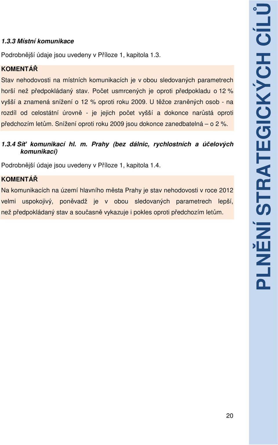 U těžce zraněných osob - na rozdíl od celostátní úrovně - je jejich počet vyšší a dokonce narůstá oproti předchozím letům. Snížení oproti roku 2009 jsou dokonce zanedbatelná o 2 %. 1.3.