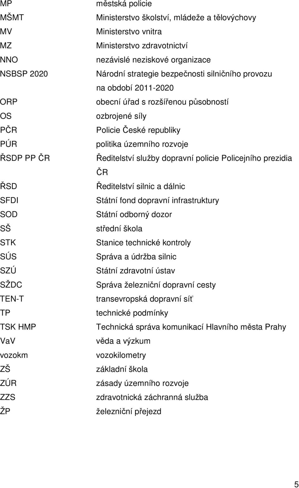 Policie České republiky politika územního rozvoje Ředitelství služby dopravní policie Policejního prezidia ČR Ředitelství silnic a dálnic Státní fond dopravní infrastruktury Státní odborný dozor