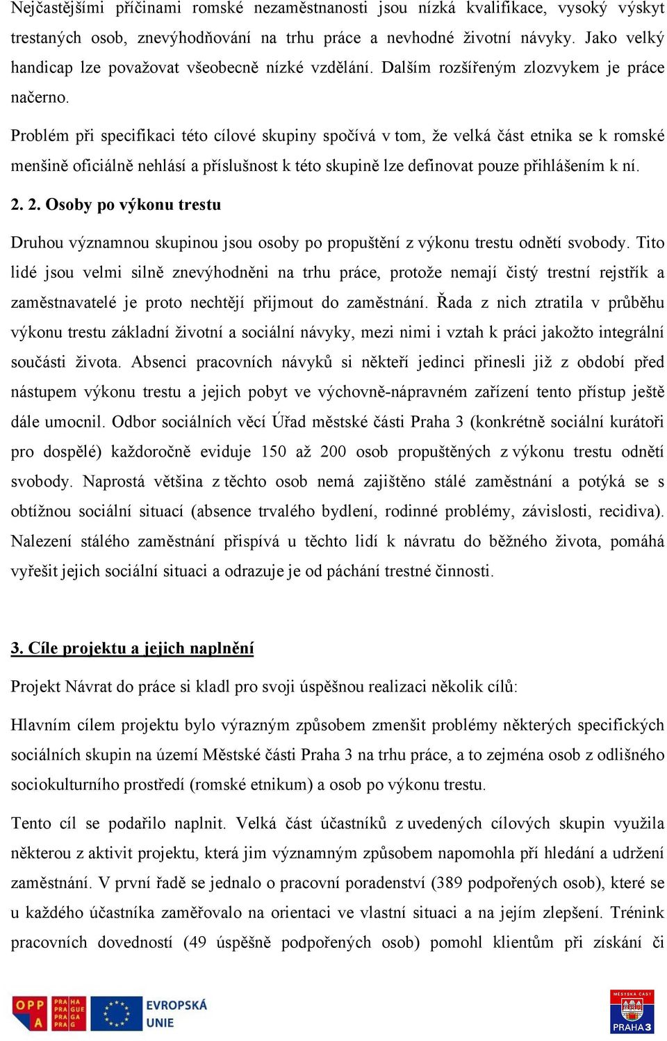 Problém při specifikaci této cílové skupiny spočívá v tom, že velká část etnika se k romské menšině oficiálně nehlásí a příslušnost k této skupině lze definovat pouze přihlášením k ní. 2.