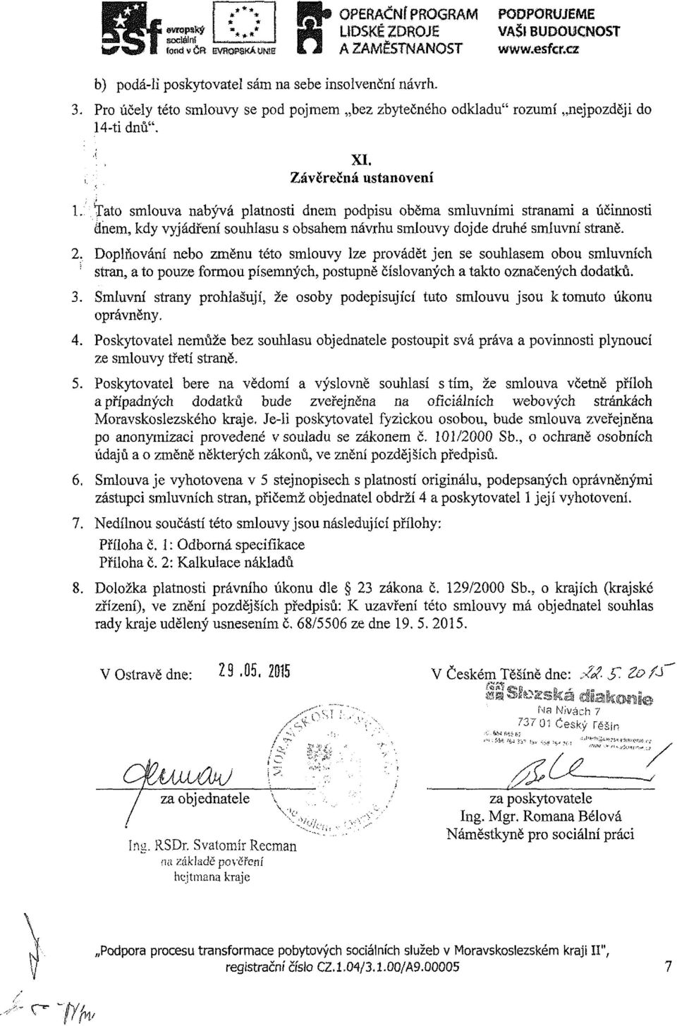 íat smlva nabývá platnsti dnem pdpis běma smlvními stranami a účinnsti tínem, kdy vyjádření shlas s bsahem návrh smlvy djde drhé smlvní straně. 2.