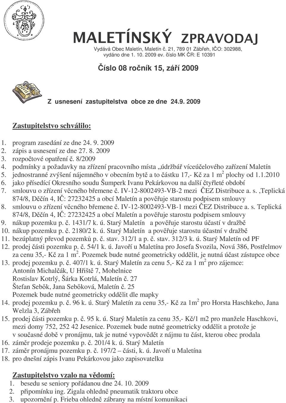 jednostranné zvýšení nájemného v obecním byt a to ástku 17,- K za 1 m 2 plochy od 1.1.2010 6. jako písedící Okresního soudu Šumperk Ivanu Pekárkovou na další tyleté období 7.