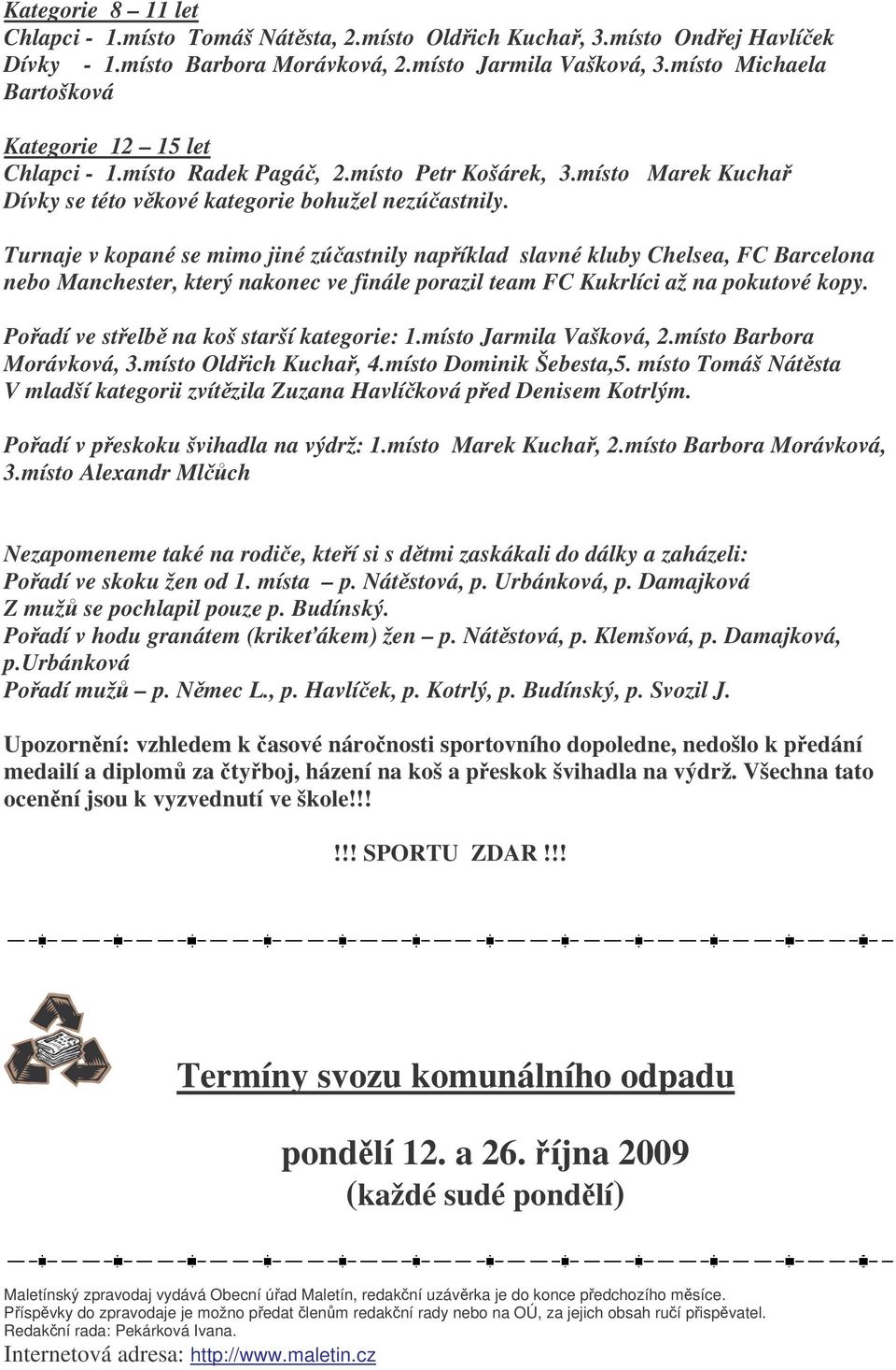 Turnaje v kopané se mimo jiné zúastnily napíklad slavné kluby Chelsea, FC Barcelona nebo Manchester, který nakonec ve finále porazil team FC Kukrlíci až na pokutové kopy.