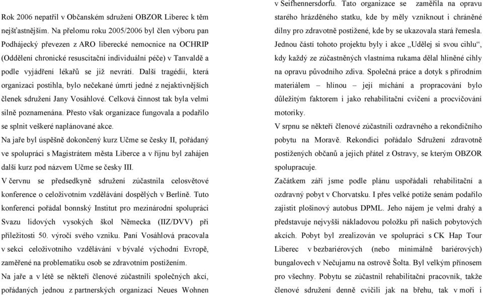 nevrátí. Další tragédií, která organizaci postihla, bylo nečekané úmrtí jedné z nejaktivnějších členek sdružení Jany Vosáhlové. Celková činnost tak byla velmi silně poznamenána.