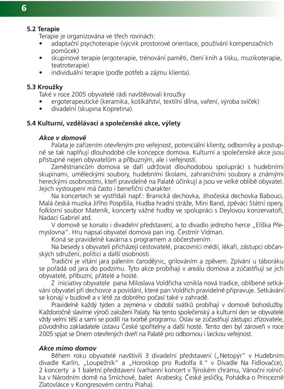 3 Kroužky Také v roce 2005 obyvatelé rádi navštěvovali kroužky ergoterapeutické (keramika, košíkářství, textilní dílna, vaření, výroba svíček) divadelní (skupina Kopretina). 5.