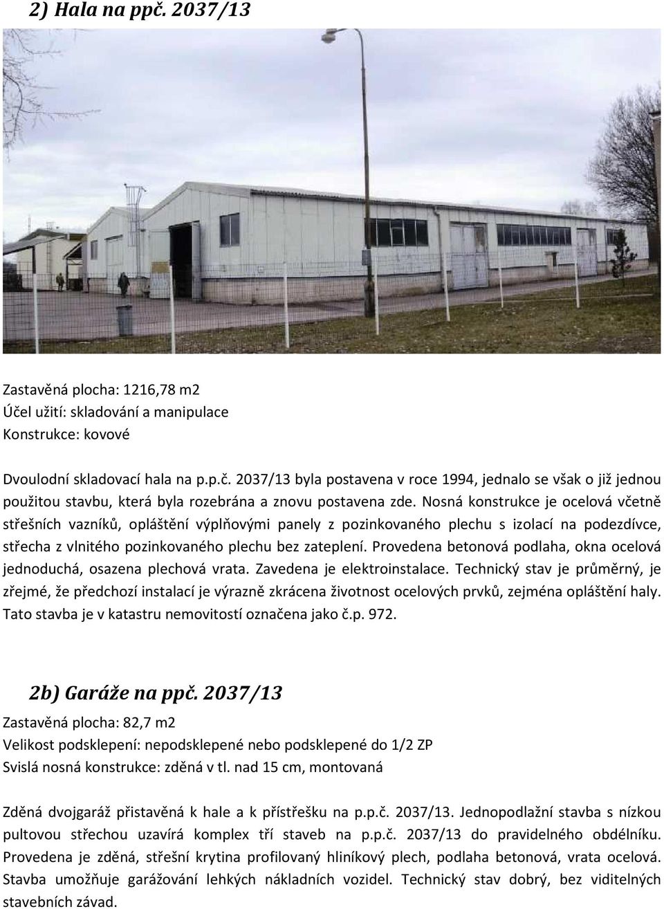 Provedena betonová podlaha, okna ocelová jednoduchá, osazena plechová vrata. Zavedena je elektroinstalace.