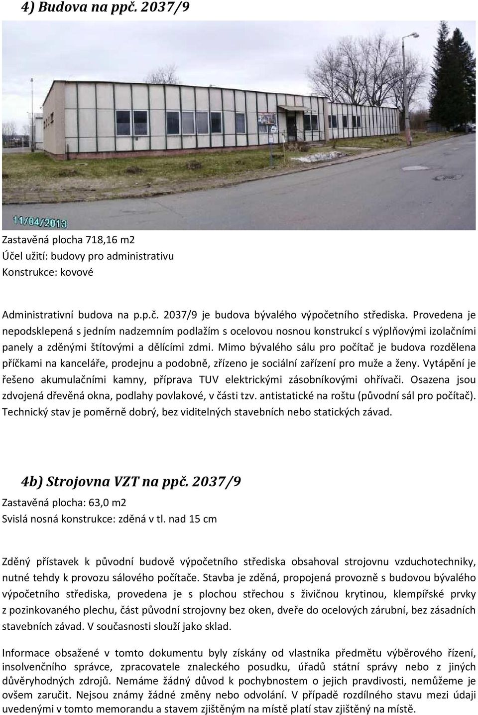 Mimo bývalého sálu pro počítač je budova rozdělena příčkami na kanceláře, prodejnu a podobně, zřízeno je sociální zařízení pro muže a ženy.