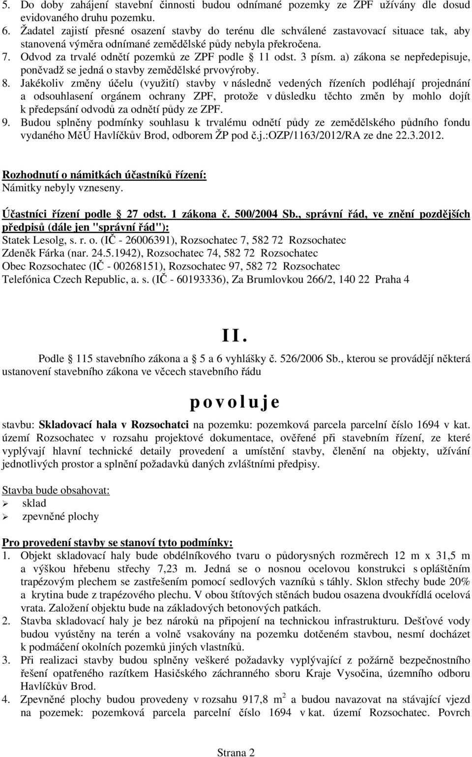 Odvod za trvalé odnětí pozemků ze ZPF podle 11 odst. 3 písm. a) zákona se nepředepisuje, poněvadž se jedná o stavby zemědělské prvovýroby. 8.