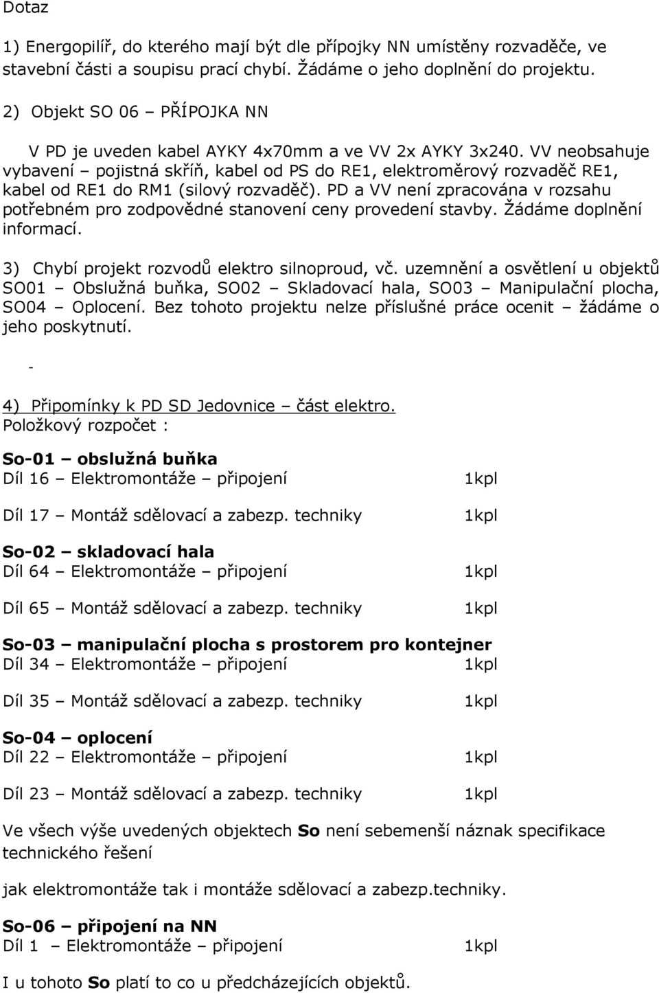 VV neobsahuje vybavení pojistná skříň, kabel od PS do RE1, elektroměrový rozvaděč RE1, kabel od RE1 do RM1 (silový rozvaděč).