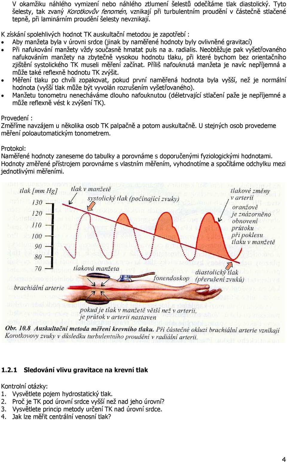 K získání spolehlivých hodnot TK auskultační metodou je zapotřebí : Aby manžeta byla v úrovni srdce (jinak by naměřené hodnoty byly ovlivněné gravitací) Při nafukování manžety vždy současně hmatat