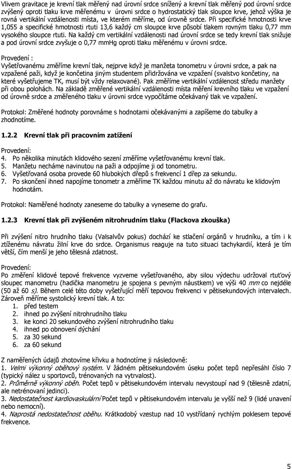 Při specifické hmotnosti krve 1,055 a specifické hmotnosti rtuti 13,6 každý cm sloupce krve působí tlakem rovným tlaku 0,77 mm vysokého sloupce rtuti.