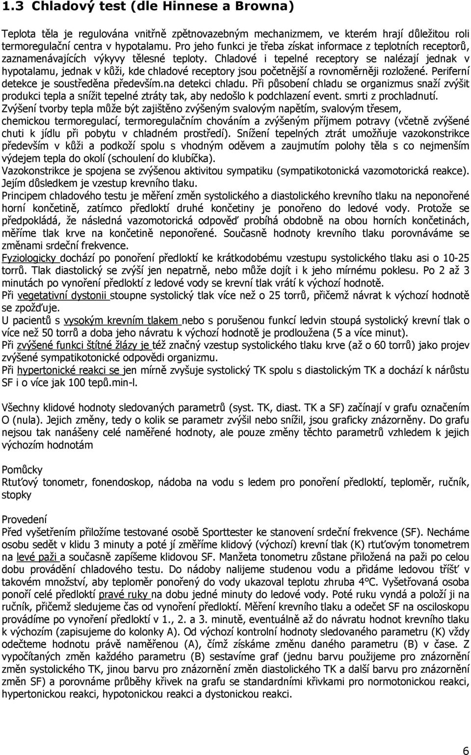 Chladové i tepelné receptory se nalézají jednak v hypotalamu, jednak v kůži, kde chladové receptory jsou početnější a rovnoměrněji rozložené. Periferní detekce je soustředěna především.