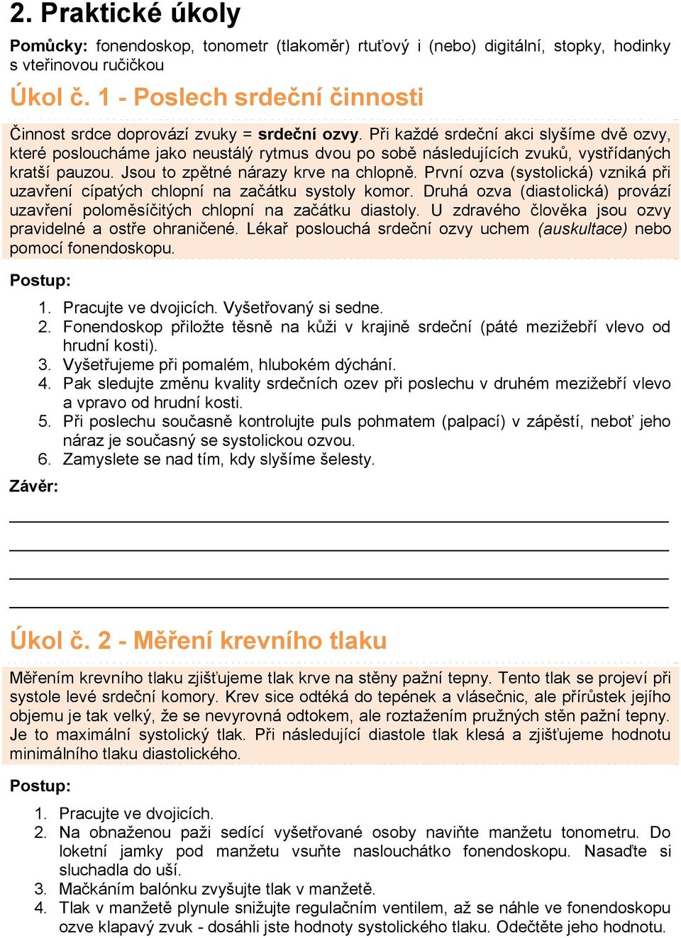 Při kaţdé srdeční akci slyšíme dvě ozvy, které posloucháme jako neustálý rytmus dvou po sobě následujících zvuků, vystřídaných kratší pauzou. Jsou to zpětné nárazy krve na chlopně.