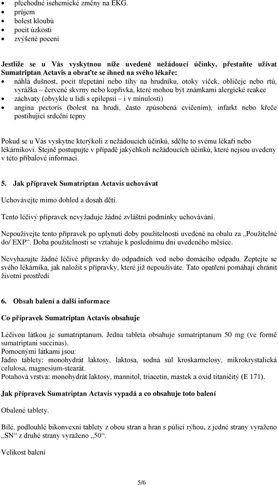 pocit třepetání nebo tíhy na hrudníku, otoky víček, obličeje nebo rtů, vyrážka červené skvrny nebo kopřivka, které mohou být známkami alergické reakce záchvaty (obvykle u lidí s epilepsií i v