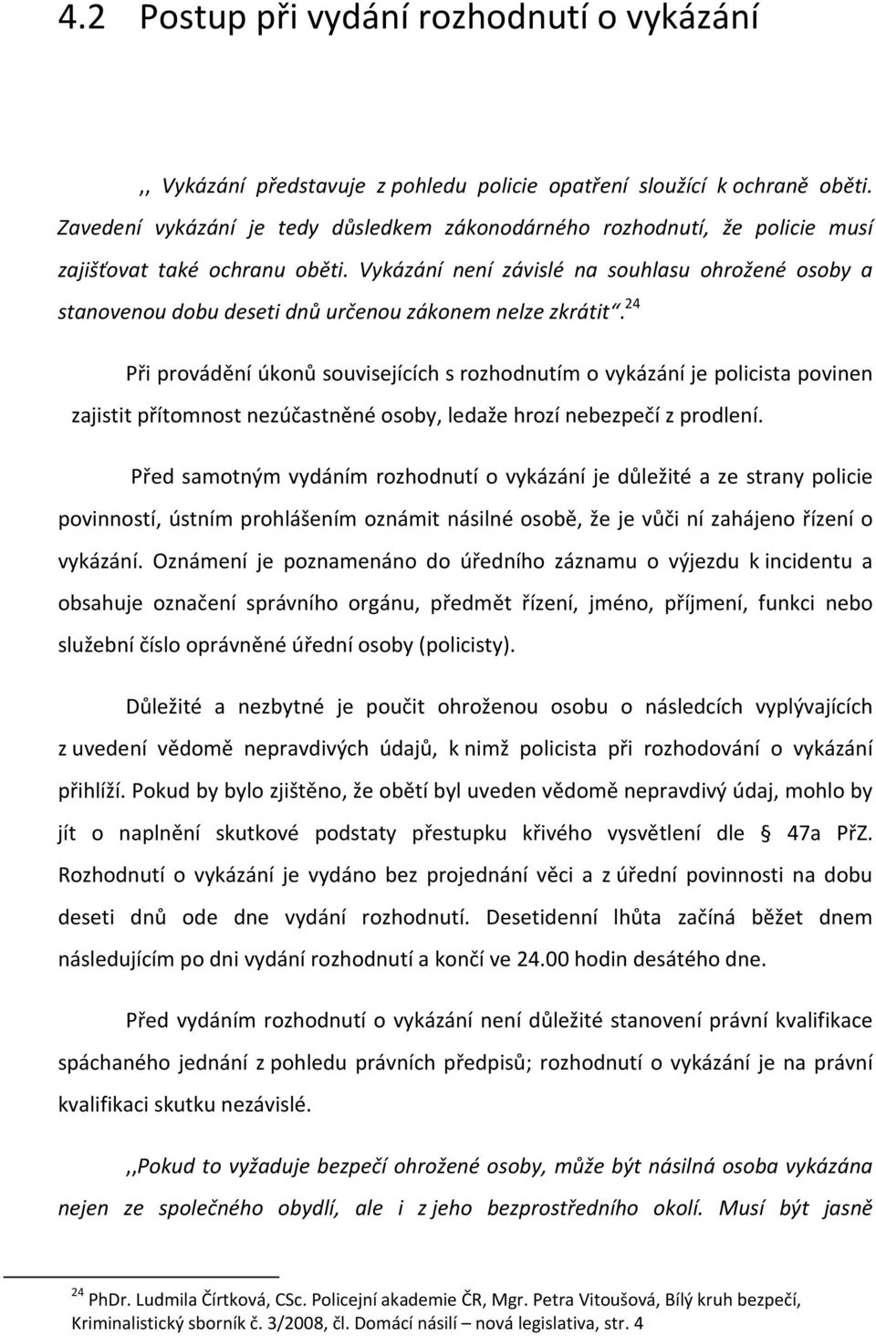 Vykázání není závislé na souhlasu ohrožené osoby a stanovenou dobu deseti dnů určenou zákonem nelze zkrátit.