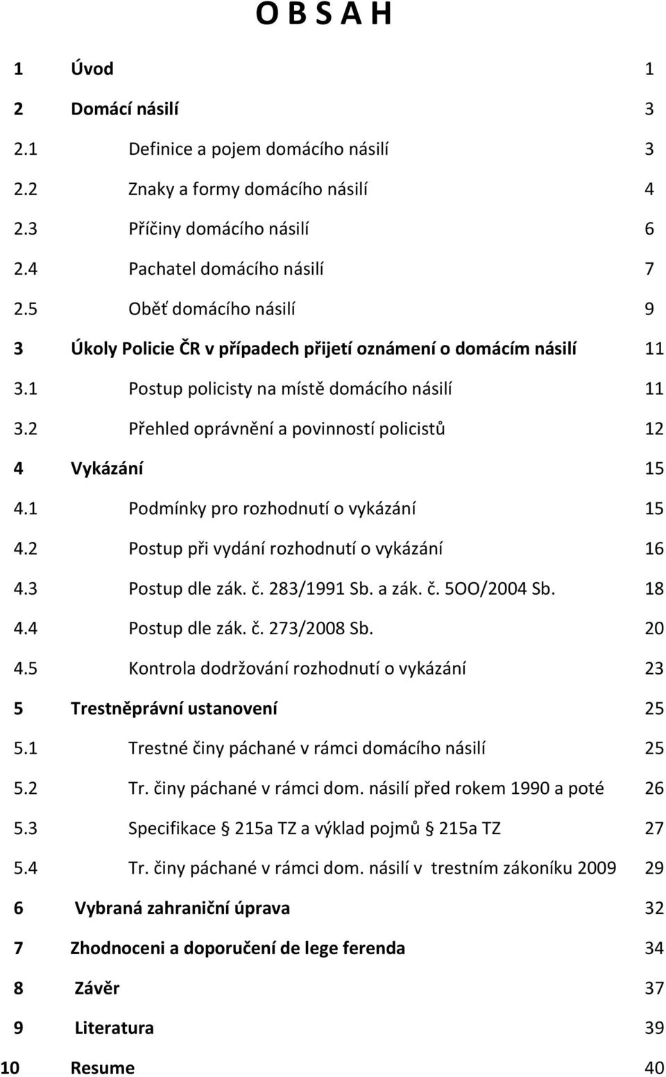 2 Přehled oprávnění a povinností policistů 12 4 Vykázání 15 4.1 Podmínky pro rozhodnutí o vykázání 15 4.2 Postup při vydání rozhodnutí o vykázání 16 4.3 Postup dle zák. č. 283/1991 Sb. a zák. č. 5OO/2004 Sb.