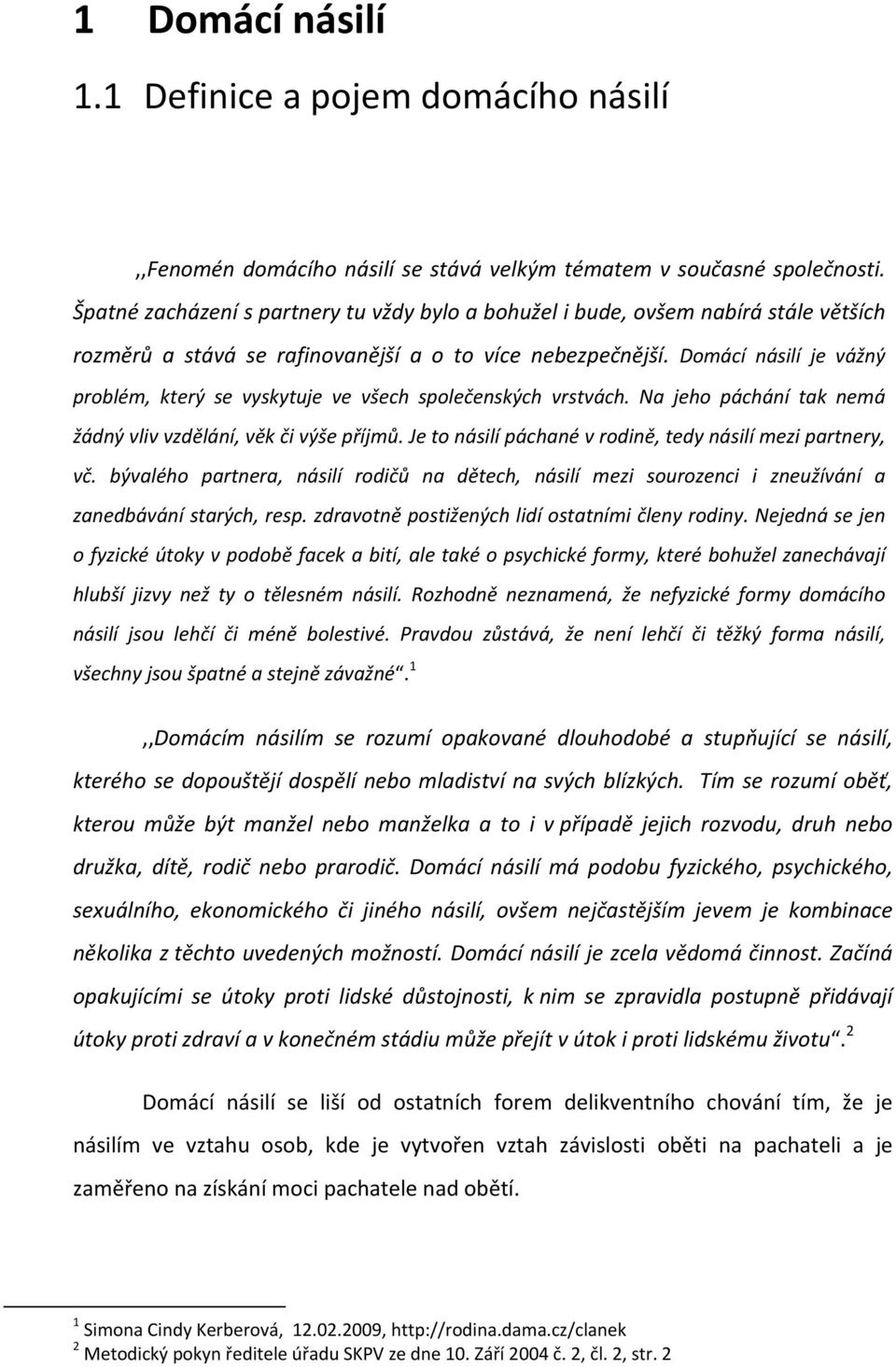 Domácí násilí je vážný problém, který se vyskytuje ve všech společenských vrstvách. Na jeho páchání tak nemá žádný vliv vzdělání, věk či výše příjmů.