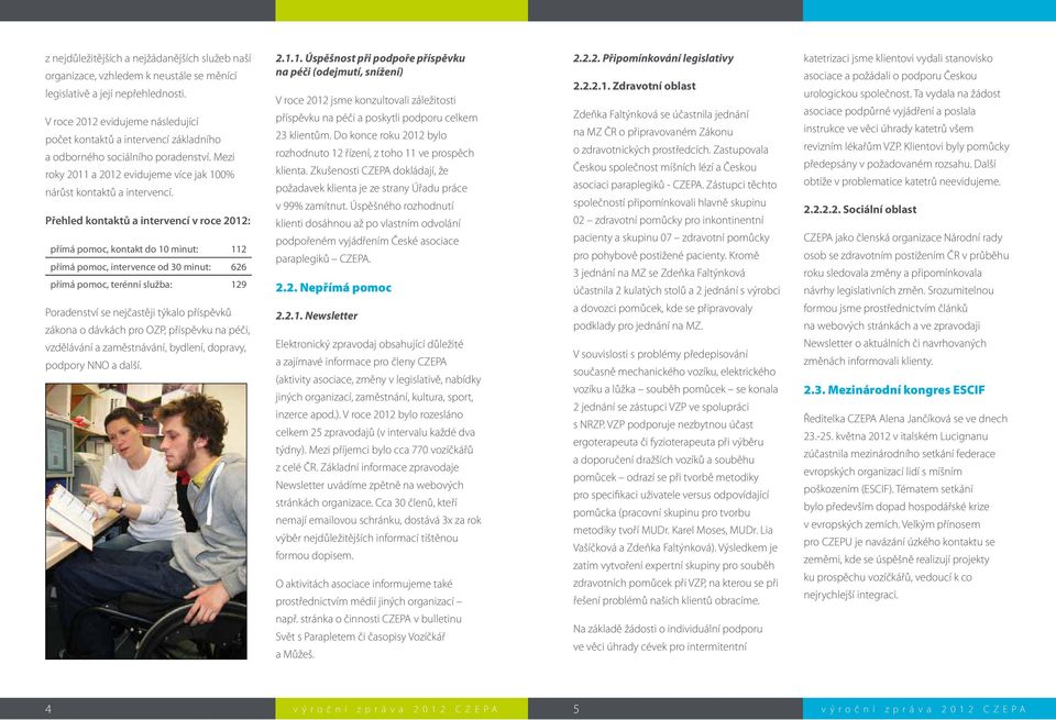 Přehled kontaktů a intervencí v roce 2012: přímá pomoc, kontakt do 10 minut: 112 přímá pomoc, intervence od 30 minut: 626 přímá pomoc, terénní služba: 129 Poradenství se nejčastěji týkalo příspěvků