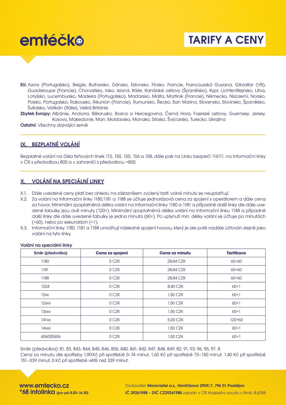 (Francie), Rumunsko, Řecko, San Marino, Slovensko, Slovinsko, Španělsko, Švédsko, Vatikán (Itálie), Velká Británie Zbytek Evropy: Albánie, Andorra, Bělorusko, Bosna a Hercegovina, Černá Hora, Faerské