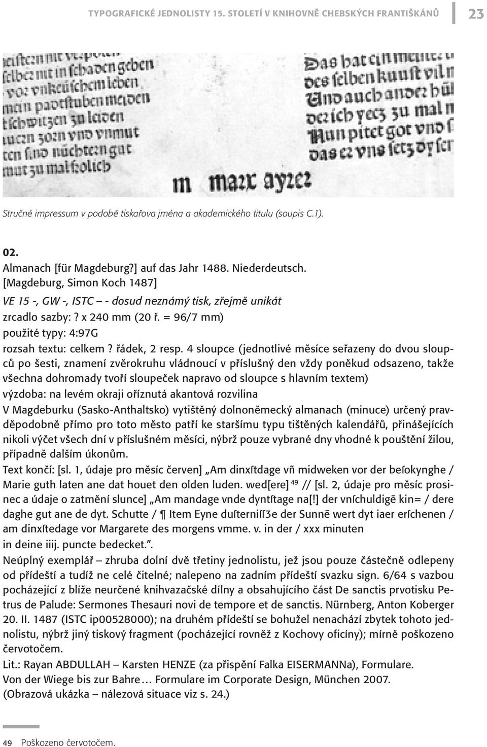 4 sloupce (jednotlivé měsíce seřazeny do dvou sloupců po šesti, znamení zvěrokruhu vládnoucí v příslušný den vždy poněkud odsazeno, takže všechna dohromady tvoří sloupeček napravo od sloupce s