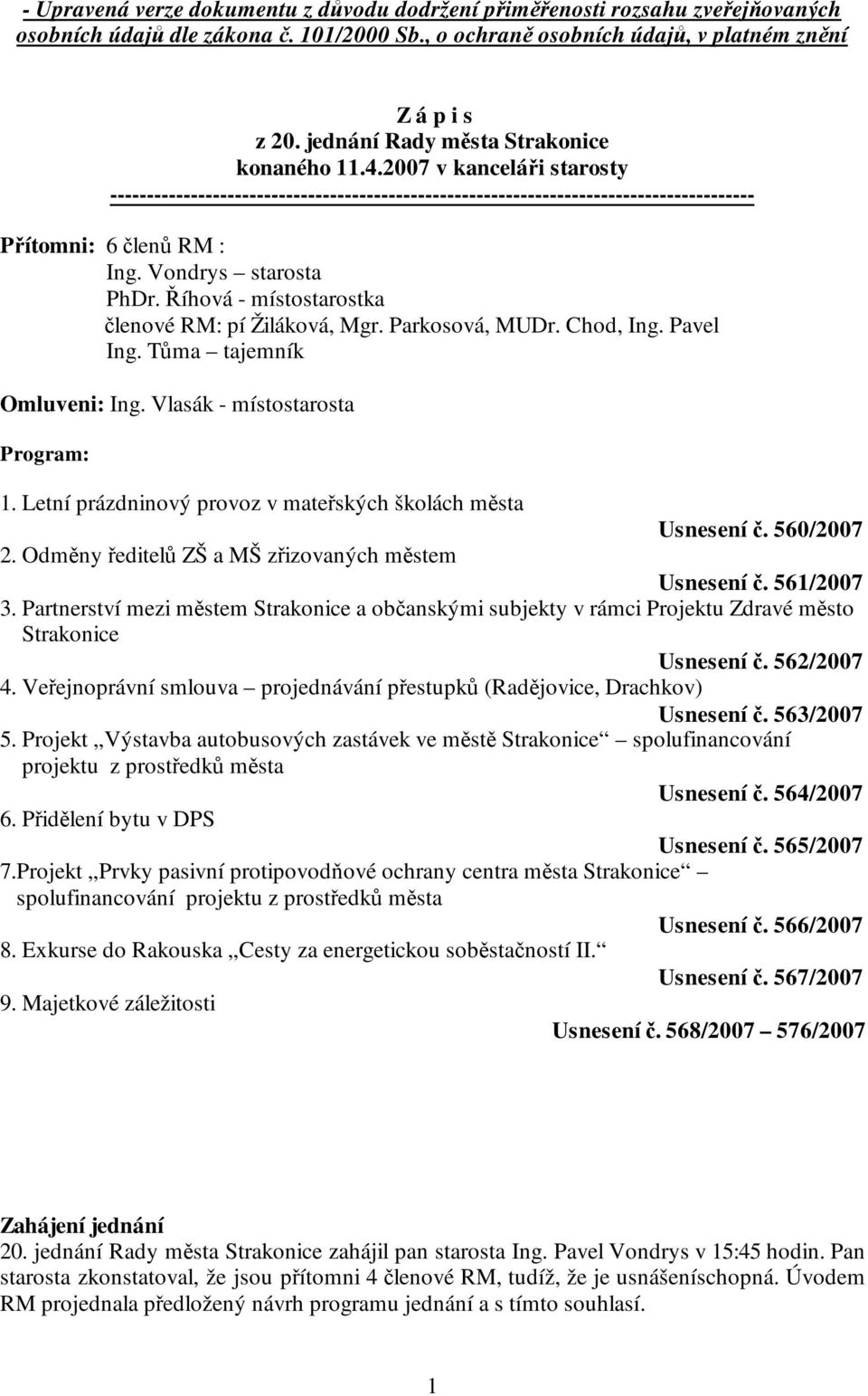 Vondrys starosta PhDr. Říhová - místostarostka členové RM: pí Žiláková, Mgr. Parkosová, MUDr. Chod, Ing. Pavel Ing. Tůma tajemník Omluveni: Ing. Vlasák - místostarosta Program: 1.