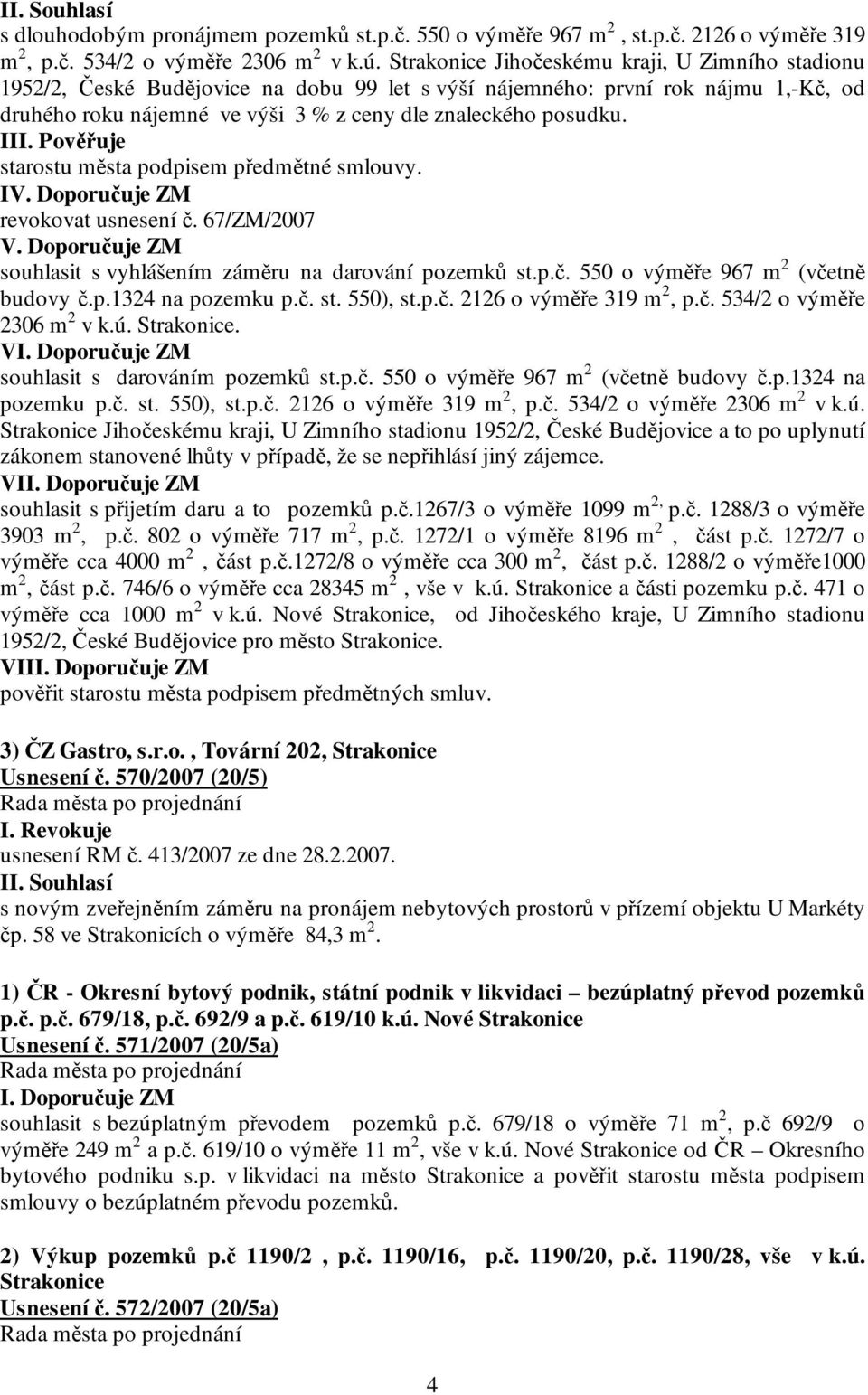 III. Pověřuje starostu města podpisem předmětné smlouvy. IV. Doporučuje ZM revokovat usnesení č. 67/ZM/2007 V. Doporučuje ZM souhlasit s vyhlášením záměru na darování pozemků st.p.č. 550 o výměře 967 m 2 (včetně budovy č.