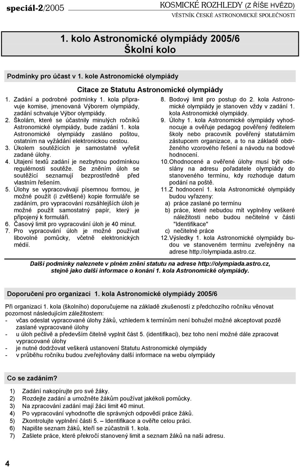 kola Astronomické olympiády zasláno poštou, ostatním na vyžádání elektronickou cestou. 3. Úkolem soutěžících je samostatně vyřešit zadané úlohy. 4.