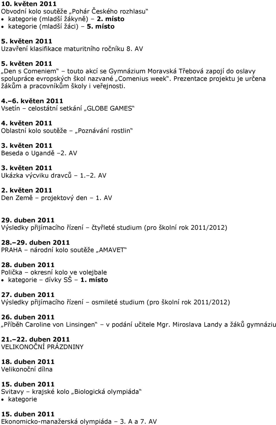 Prezentace projektu je určena žákům a pracovníkům školy i veřejnosti. 4. 6. květen 2011 Vsetín celostátní setkání GLOBE GAMES 4. květen 2011 Oblastní kolo soutěže Poznávání rostlin 3.