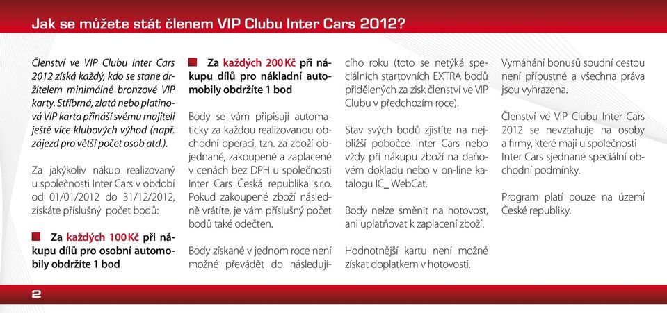 Za jakýkoliv nákup realizovaný u společnosti v období od 01/01/2012 do 31/12/2012, získáte příslušný počet bodů: Za každých 100 Kč při nákupu dílů pro osobní automobily obdržíte 1 bod Za každých 200