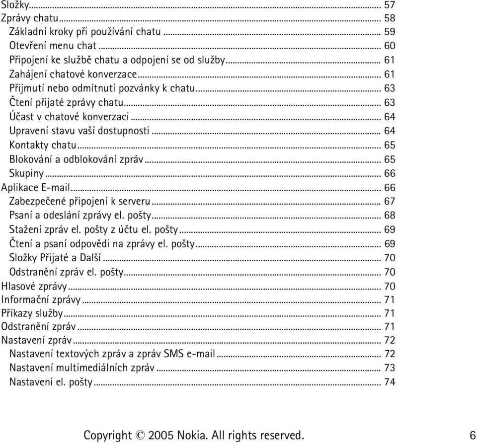 .. 65 Blokování a odblokování zpráv... 65 Skupiny... 66 Aplikace E-mail... 66 Zabezpeèené pøipojení k serveru... 67 Psaní a odeslání zprávy el. po¹ty... 68 Sta¾ení zpráv el. po¹ty z úètu el. po¹ty... 69 Ètení a psaní odpovìdi na zprávy el.