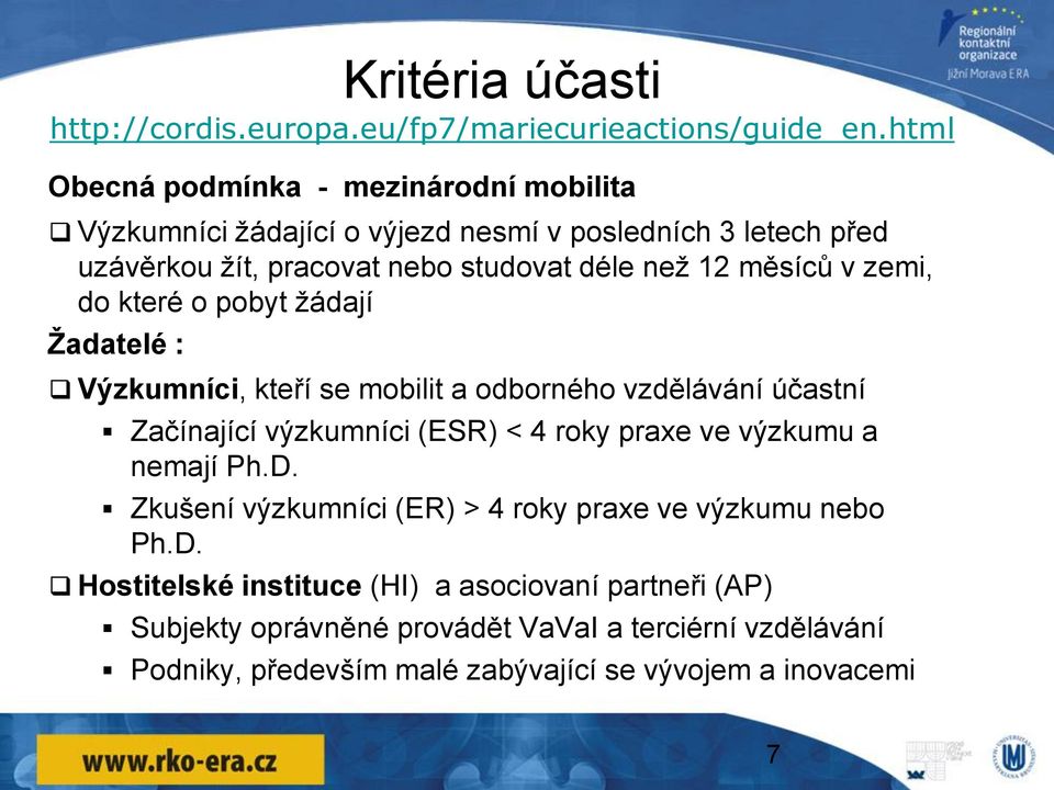 měsíců v zemi, do které o pobyt žádají Žadatelé : Výzkumníci, kteří se mobilit a odborného vzdělávání účastní Začínající výzkumníci (ESR) < 4 roky praxe ve