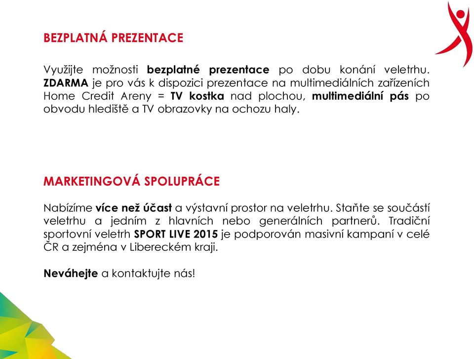 obvodu hlediště a TV obrazovky na ochozu haly. MARKETINGOVÁ SPOLUPRÁCE Nabízíme více než účast a výstavní prostor na veletrhu.