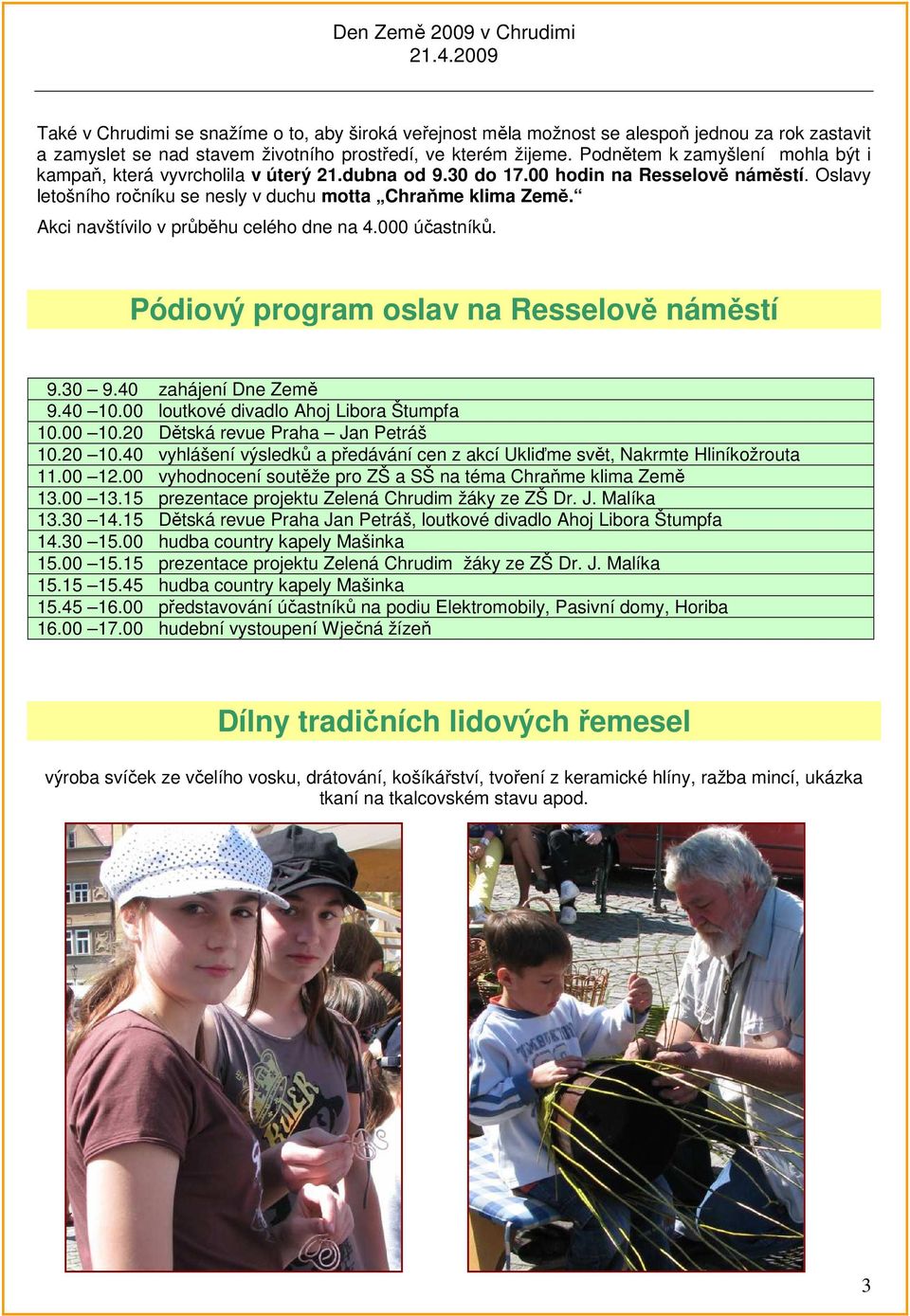 Akci navštívilo v průběhu celého dne na 4.000 účastníků. Pódiový program oslav na Resselově náměstí 9.30 9.40 zahájení Dne Země 9.40 10.00 loutkové divadlo Ahoj Libora Štumpfa 10.00 10.